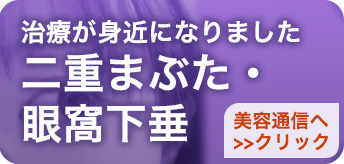 治療が身近になりました 二重まぶた・眼窩下垂